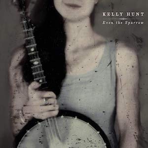 Kelly Hunt Even the Sparrow