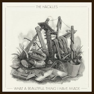 The Hackles – What a beautiful thing i have made