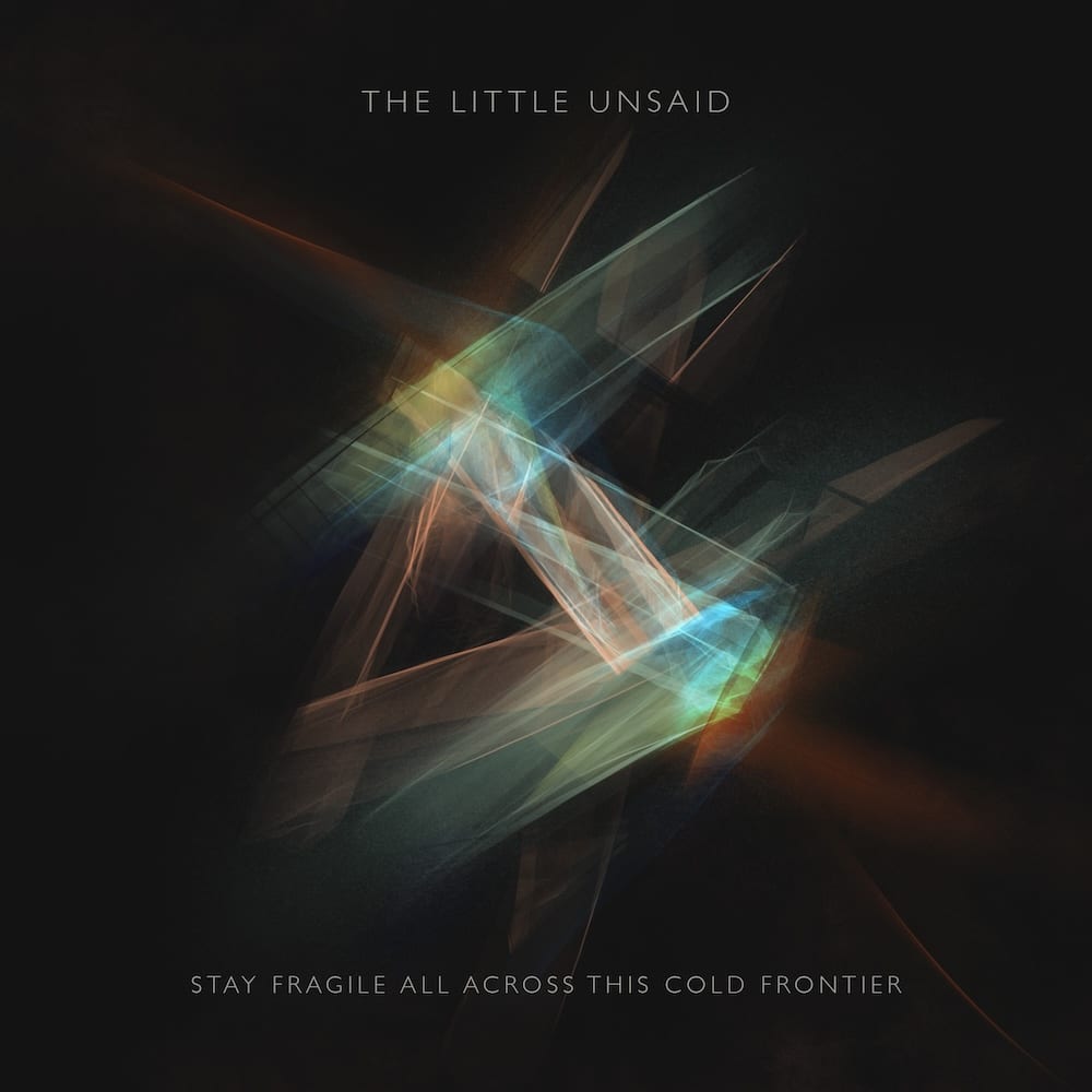 The Little Unsaid – Stay Fragile All Across This Cold Frontier